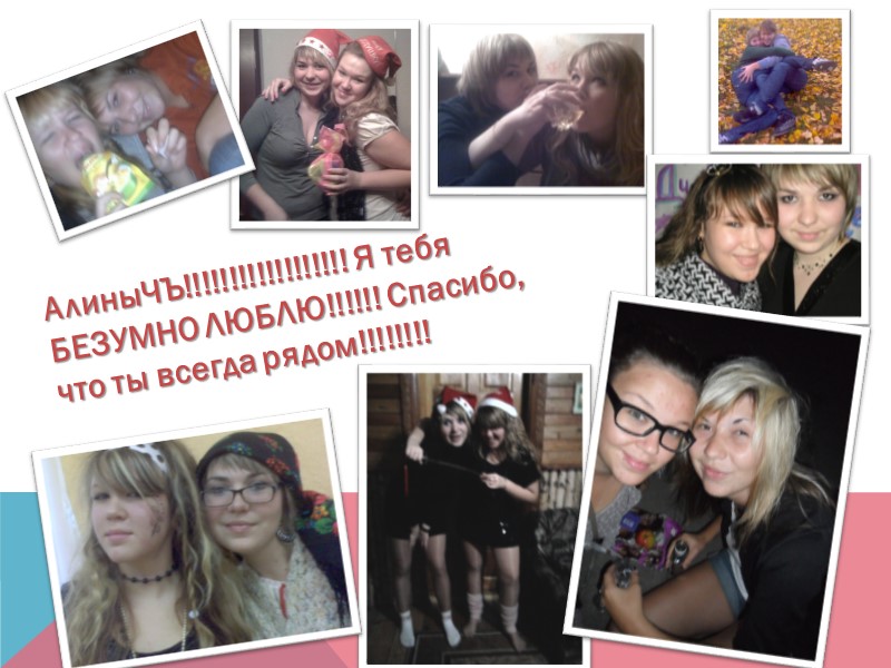 АлиныЧЪ!!!!!!!!!!!!!!!!!! Я тебя БЕЗУМНО ЛЮБЛЮ!!!!!! Спасибо, что ты всегда рядом!!!!!!!!